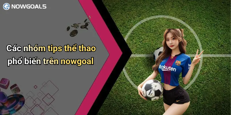 Các nhóm tips thể thao phổ biến trên nowgoal