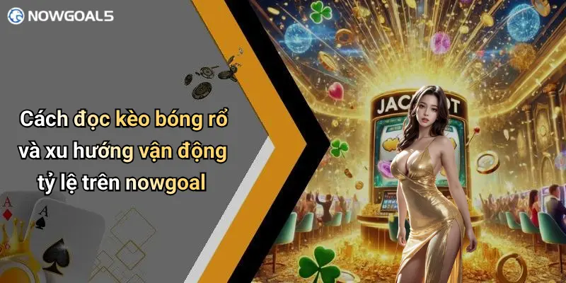 Cách đọc kèo bóng rổ và xu hướng vận động tỷ lệ trên nowgoal