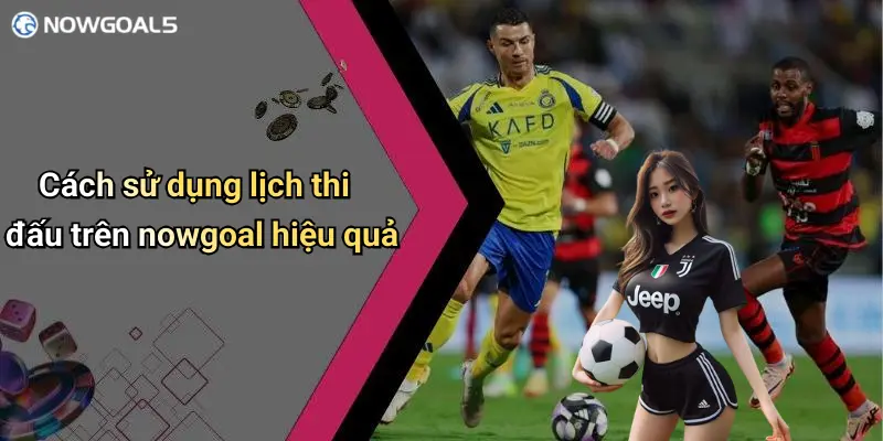 Cách sử dụng lịch thi đấu trên nowgoal hiệu quả