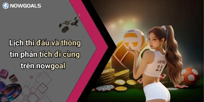Lịch thi đấu và thông tin phân tích đi cùng trên nowgoal