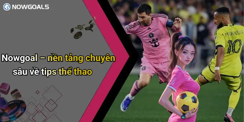 Nowgoal – nền tảng chuyên sâu về tips thể thao