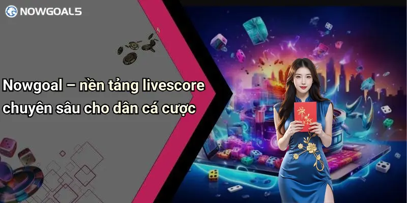 Nowgoal – nền tảng livescore chuyên sâu cho dân cá cược