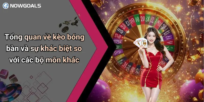 Tổng quan về kèo bóng bàn và sự khác biệt so với các bộ môn khác