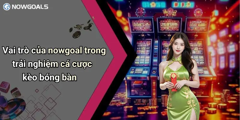 Vai trò của nowgoal trong trải nghiệm cá cược kèo bóng bàn
