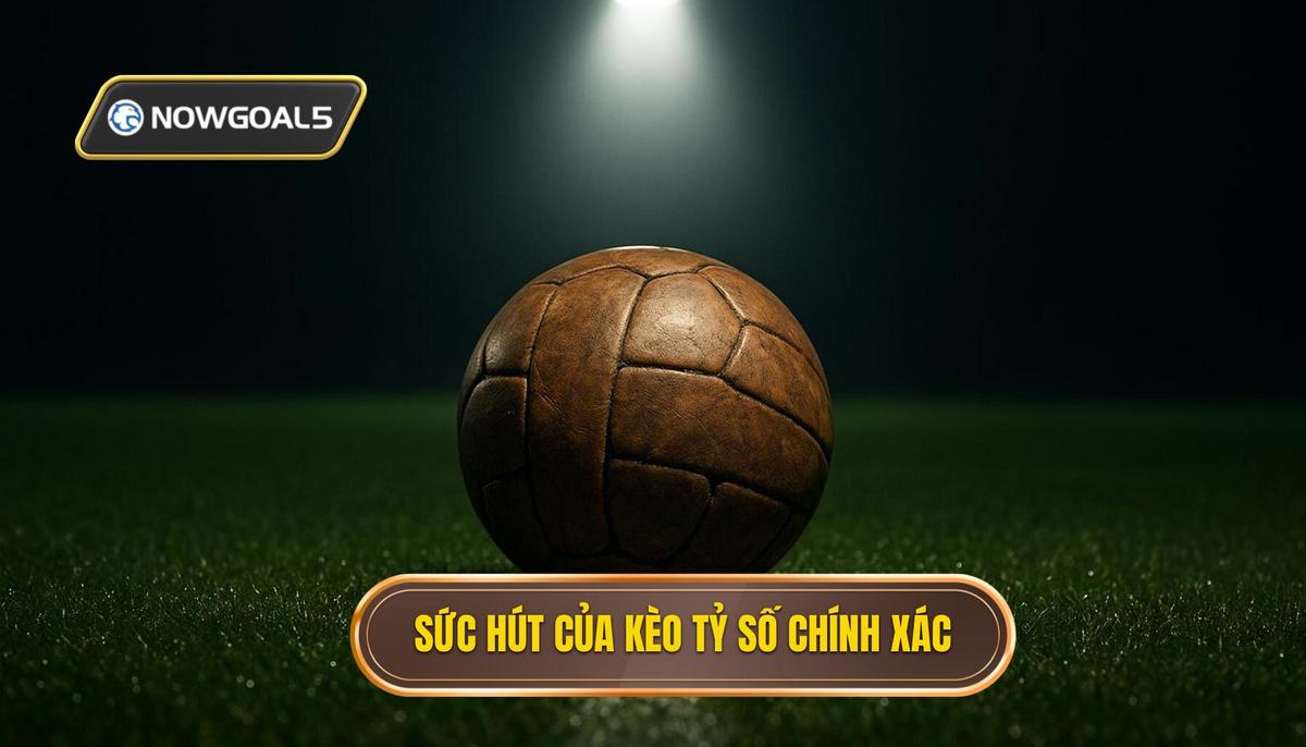 Bản chất và sức hút đặc biệt của kèo tỷ số chính xác