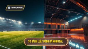 So sánh luật bóng đá NOWGOAL.