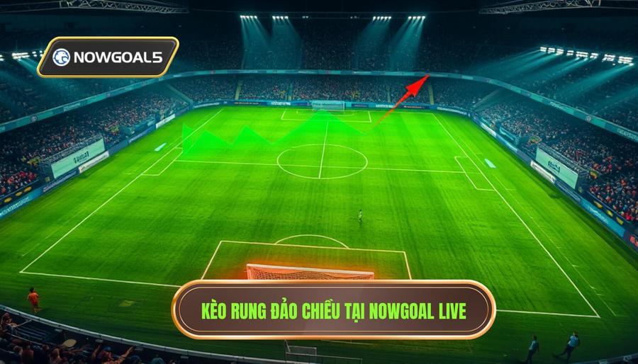 Kèo rung đảo chiều tại Nowgoal Live